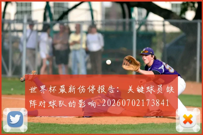 世界杯最新伤停报告：关键球员缺阵对球队的影响_20260702173841