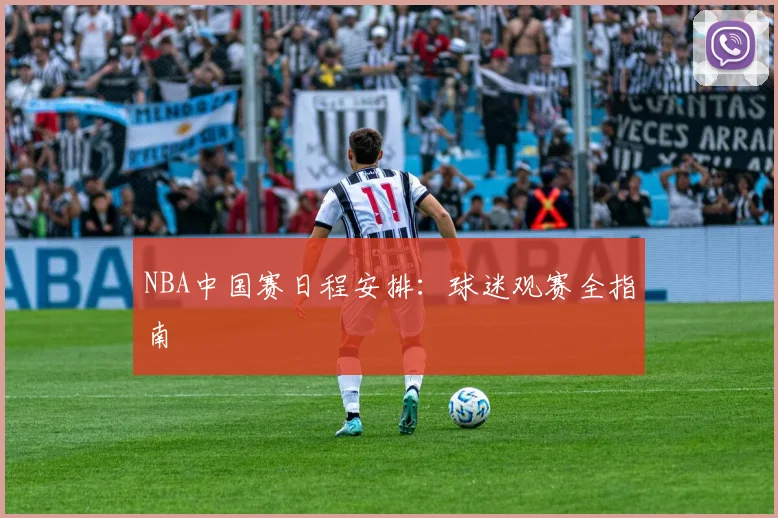 NBA中国赛日程安排：球迷观赛全指南