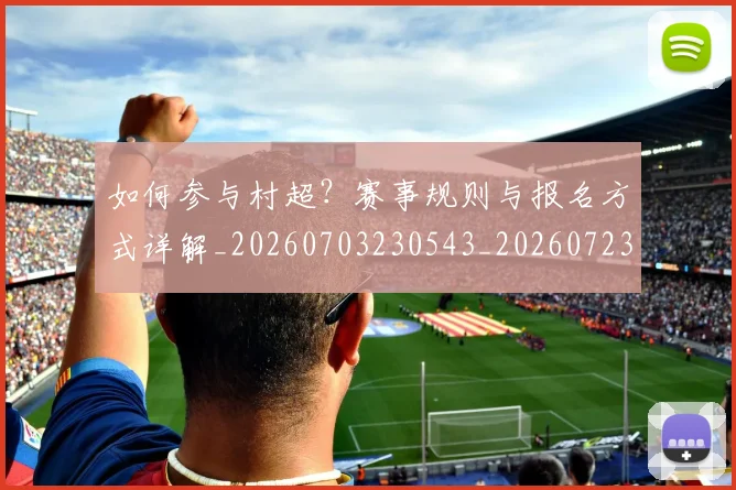 如何参与村超？赛事规则与报名方式详解_20260703230543_20260723171140