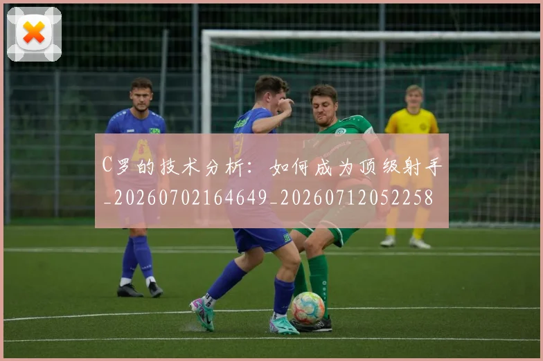 C罗的技术分析：如何成为顶级射手_20260702164649_20260712052258