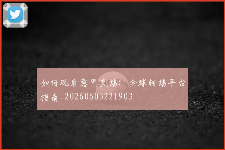 如何观看意甲直播：全球转播平台指南_20260603221903