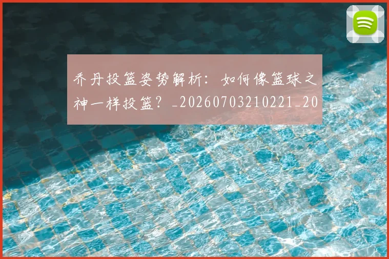 乔丹投篮姿势解析：如何像篮球之神一样投篮？_20260703210221_20260716192140