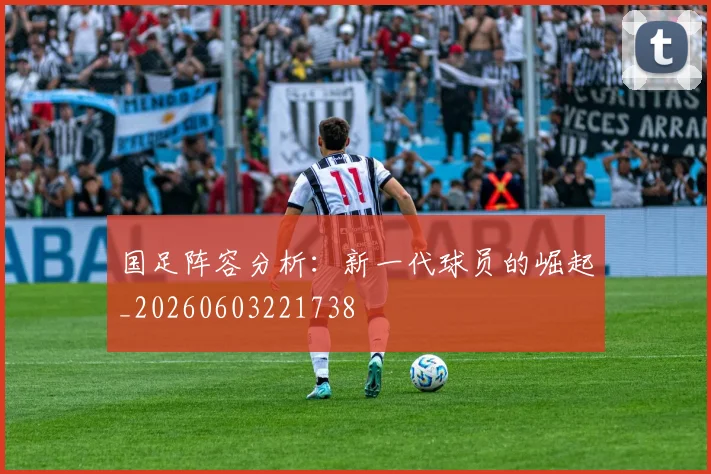 国足阵容分析：新一代球员的崛起_20260603221738