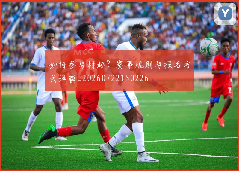 如何参与村超？赛事规则与报名方式详解_20260722150226