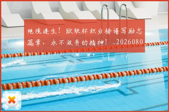 绝境逢生！欧联杯积分榜谱写励志篇章，永不放弃的精神！_20260803142823