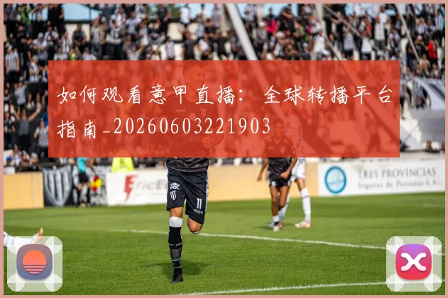 如何观看意甲直播：全球转播平台指南_20260603221903