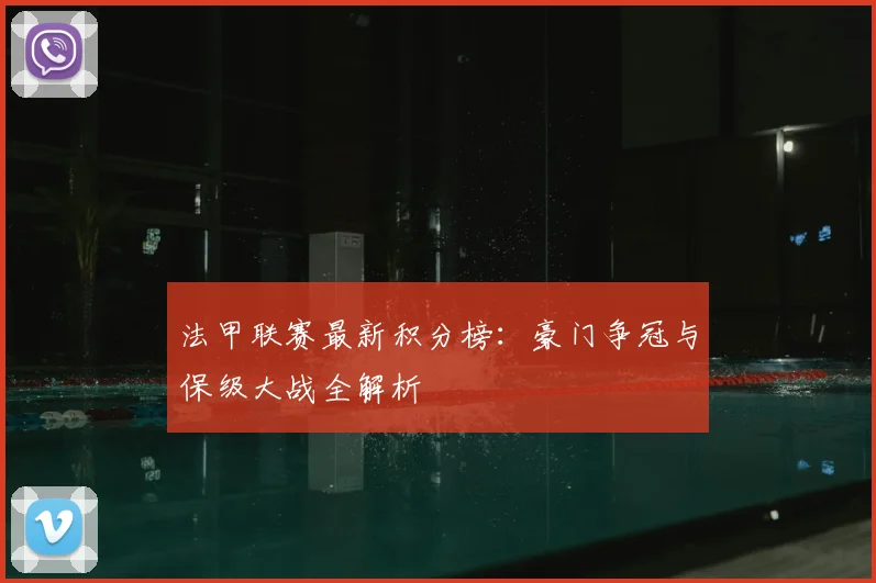 法甲联赛最新积分榜：豪门争冠与保级大战全解析