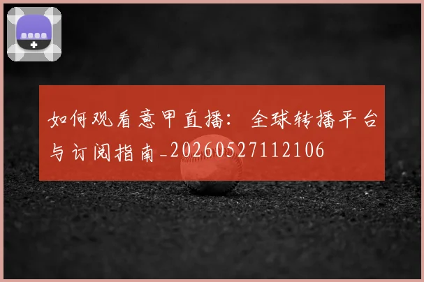 如何观看意甲直播：全球转播平台与订阅指南_20260527112106