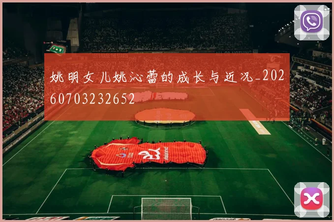 姚明女儿姚沁蕾的成长与近况_20260703232652