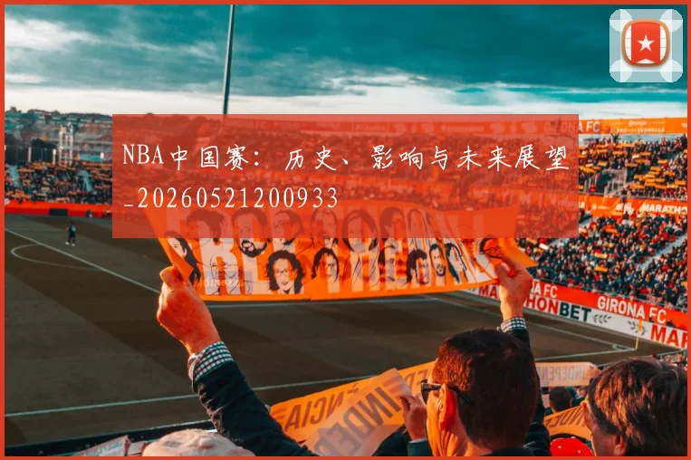 NBA中国赛：历史、影响与未来展望_20260521200933