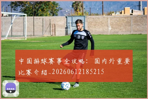 中国排球赛事全攻略：国内外重要比赛介绍_20260612185215
