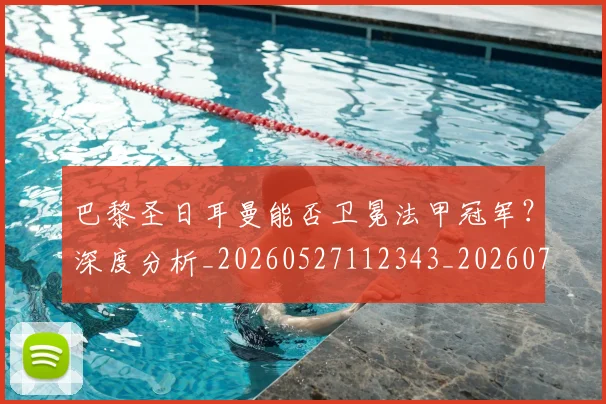 巴黎圣日耳曼能否卫冕法甲冠军?深度分析_20260527112343_20260707012238_20260722154604