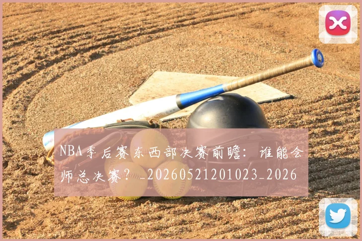 NBA季后赛东西部决赛前瞻：谁能会师总决赛？_20260521201023_20260701215608_20260714210236