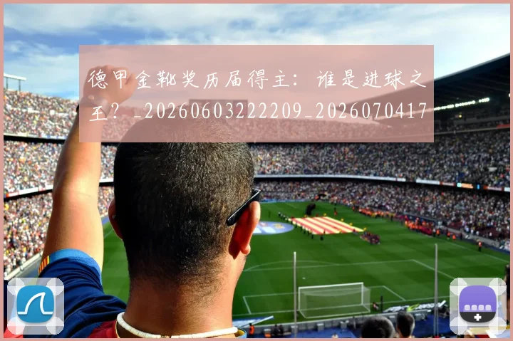 德甲金靴奖历届得主：谁是进球之王？_20260603222209_20260704173822_20260722162858