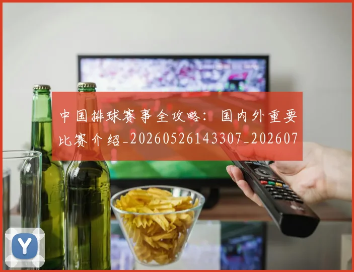 中国排球赛事全攻略：国内外重要比赛介绍_20260526143307_20260703202850_20260717234606