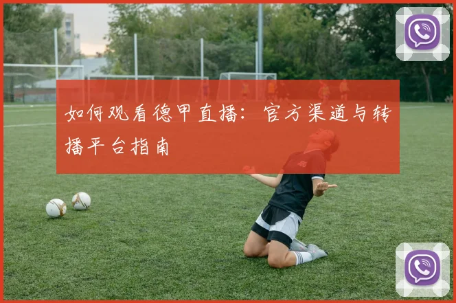 如何观看德甲直播：官方渠道与转播平台指南