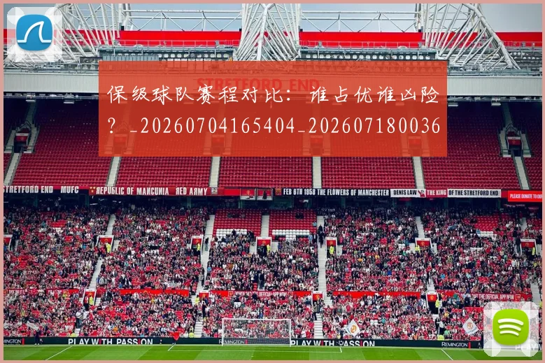 保级球队赛程对比：谁占优谁凶险？_20260704165404_20260718003645