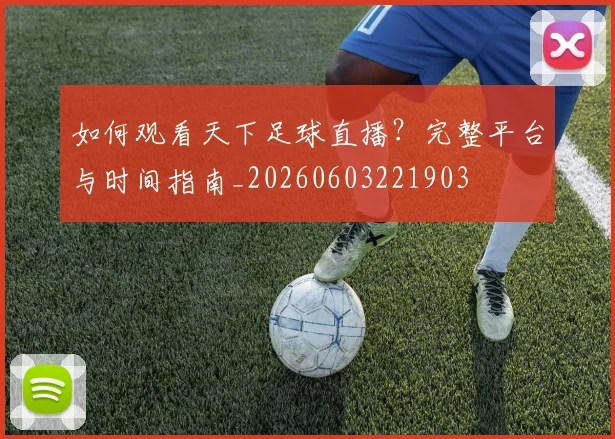 如何观看天下足球直播？完整平台与时间指南_20260603221903