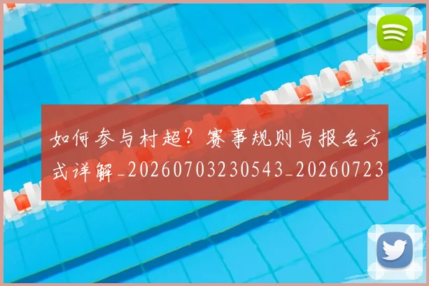 如何参与村超？赛事规则与报名方式详解_20260703230543_20260723171140