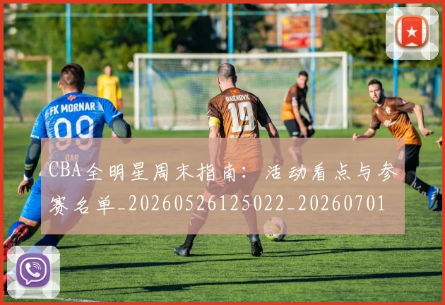 CBA全明星周末指南：活动看点与参赛名单_20260526125022_20260701210139