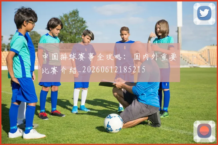 中国排球赛事全攻略：国内外重要比赛介绍_20260612185215