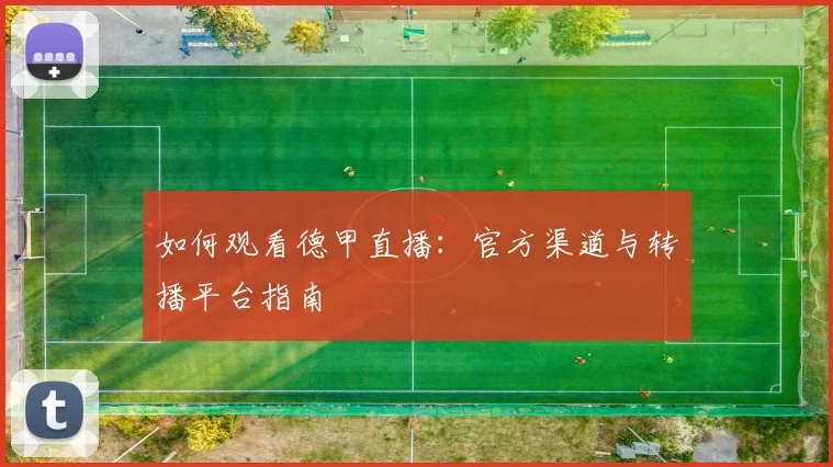 如何观看德甲直播：官方渠道与转播平台指南