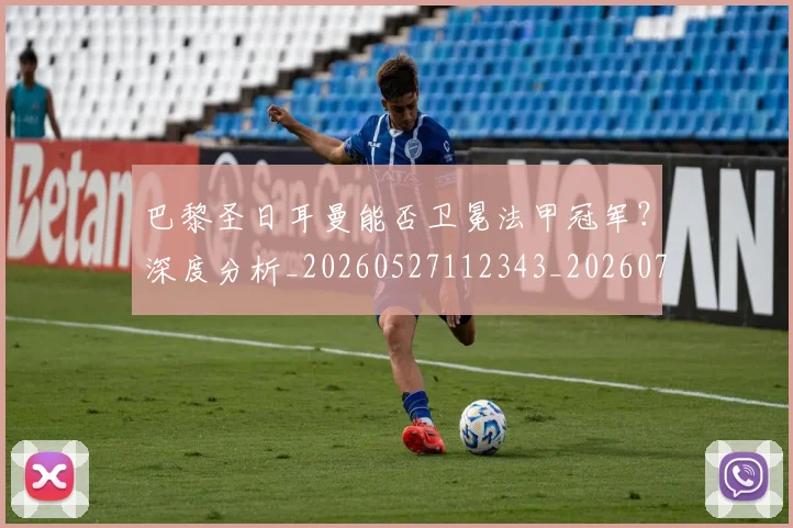 巴黎圣日耳曼能否卫冕法甲冠军？深度分析_20260527112343_20260707012238