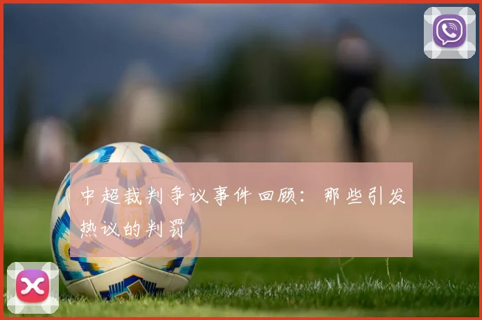 中超裁判争议事件回顾：那些引发热议的判罚