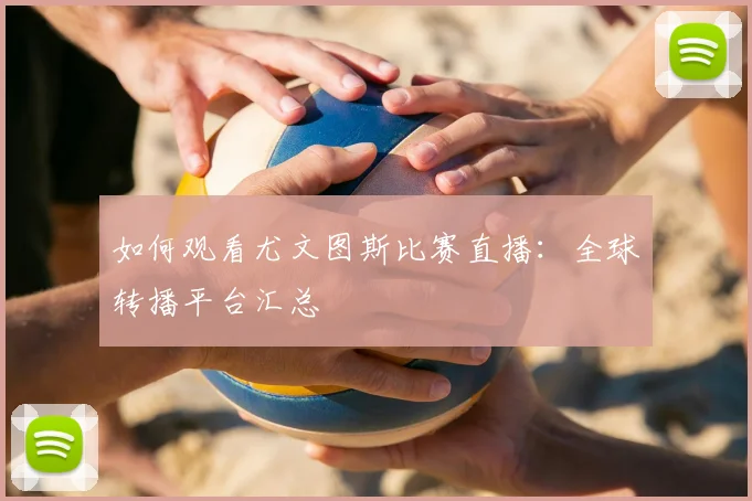 如何观看尤文图斯比赛直播:全球转播平台汇总