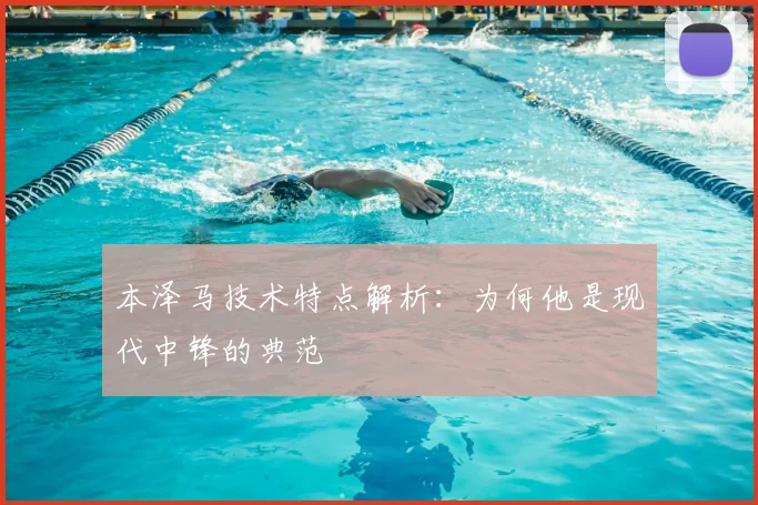 本泽马技术特点解析：为何他是现代中锋的典范