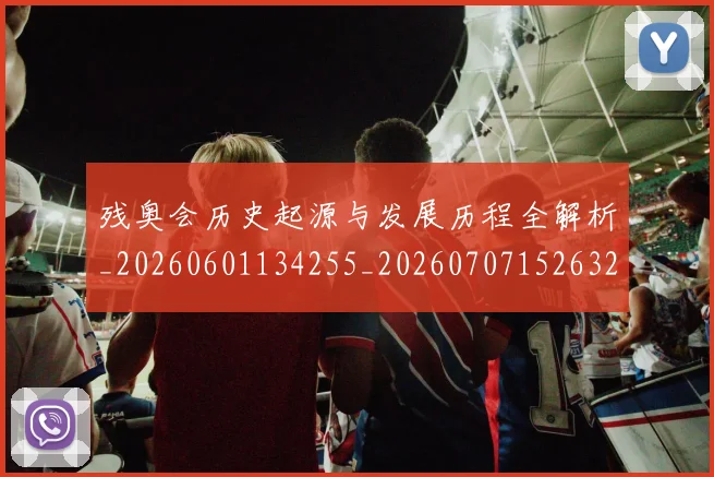残奥会历史起源与发展历程全解析_20260601134255_20260707152632_20260801170442