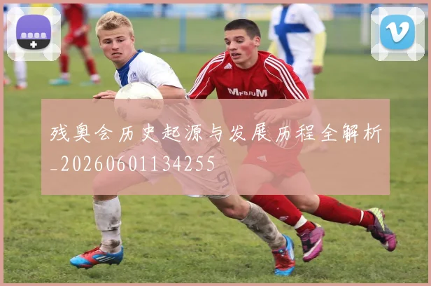 残奥会历史起源与发展历程全解析_20260601134255