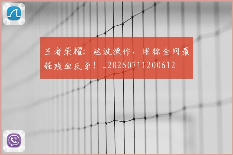 王者荣耀：这波操作，堪称全网最强残血反杀！_20260711200612