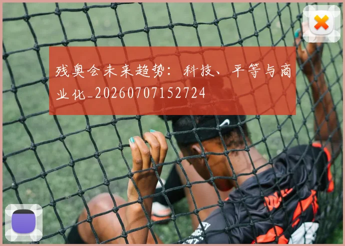 残奥会未来趋势：科技、平等与商业化_20260707152724