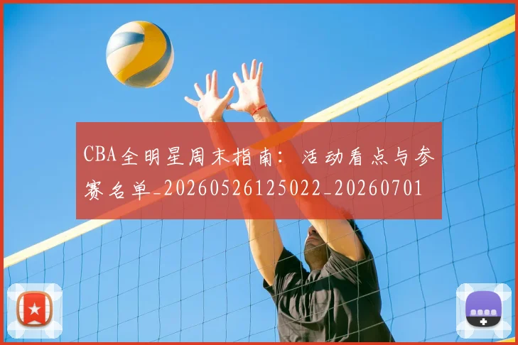 CBA全明星周末指南：活动看点与参赛名单_20260526125022_20260701210139