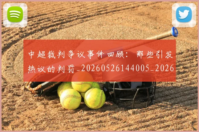 中超裁判争议事件回顾：那些引发热议的判罚_20260526144005_20260703205205