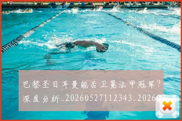 巴黎圣日耳曼能否卫冕法甲冠军?深度分析_20260527112343_20260707012238