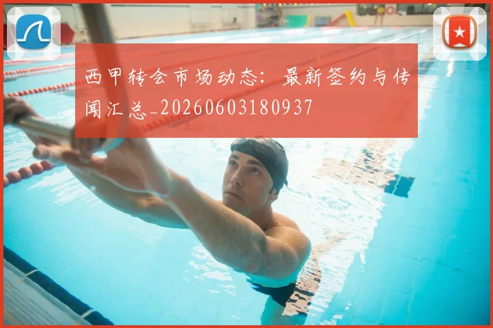 西甲转会市场动态：最新签约与传闻汇总_20260603180937